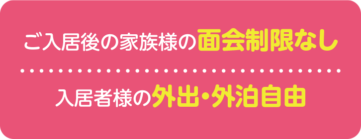 ご入居後の家族様の面会制限なし 入居者様の外出・外泊自由